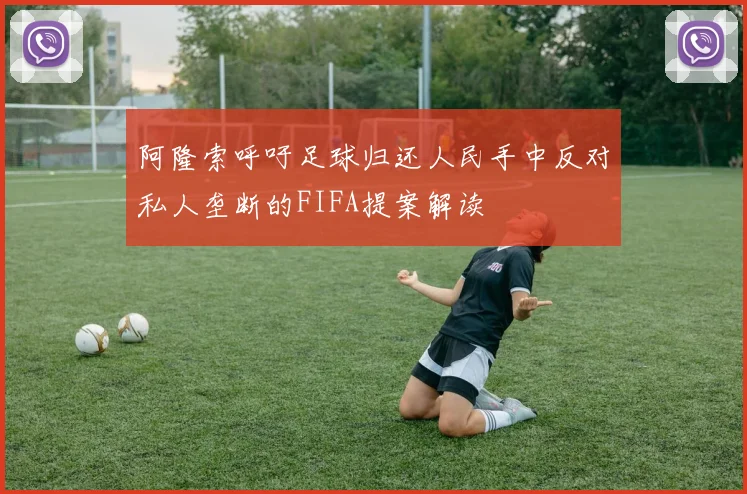 阿隆索呼吁足球归还人民手中反对私人垄断的FIFA提案解读
